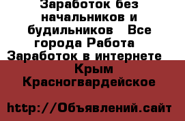 Заработок без начальников и будильников - Все города Работа » Заработок в интернете   . Крым,Красногвардейское